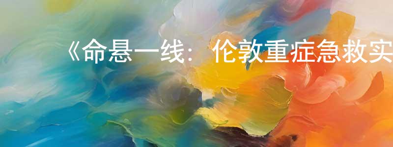﻿《命悬一线：伦敦重症急救实录第一季》迅雷下载/在线观看-选秀综艺-美剧天堂 ﻿陈肖红的blog
